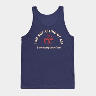 I am not acting my age I am acting how I am. Tank Top